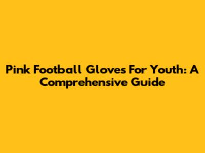 Pink Football Gloves For Youth: A Comprehensive Guide