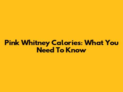 Pink Whitney Calories: What You Need To Know
