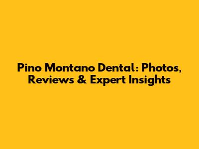 Pino Montano Dental: Photos, Reviews & Expert Insights