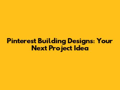 Pinterest Building Designs: Your Next Project Idea