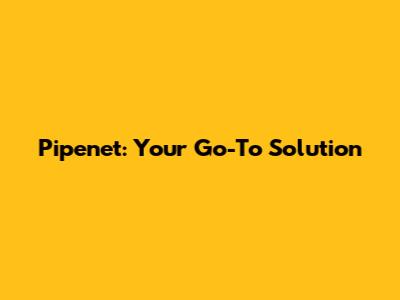 Pipenet: Your Go-To Solution