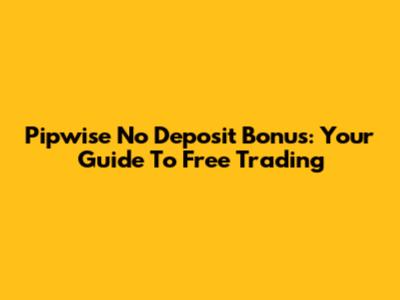 Pipwise No Deposit Bonus: Your Guide To Free Trading