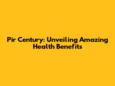 Pir Century: Unveiling Amazing Health Benefits