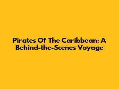 Pirates Of The Caribbean: A Behind-the-Scenes Voyage