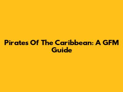 Pirates Of The Caribbean: A GFM Guide