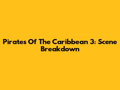 Pirates Of The Caribbean 3: Scene Breakdown