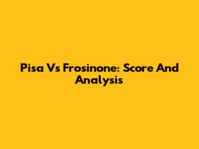 Pisa Vs Frosinone: Score And Analysis