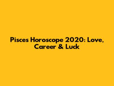 Pisces Horoscope 2020: Love, Career & Luck