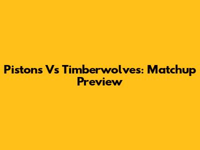 Pistons Vs Timberwolves: Matchup Preview