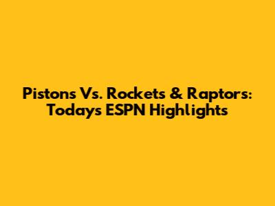 Pistons Vs. Rockets & Raptors: Today's ESPN Highlights