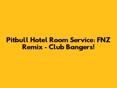 Pitbull Hotel Room Service: FNZ Remix - Club Bangers!