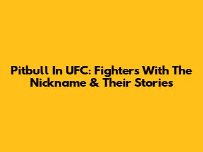 Pitbull In UFC: Fighters With The Nickname & Their Stories