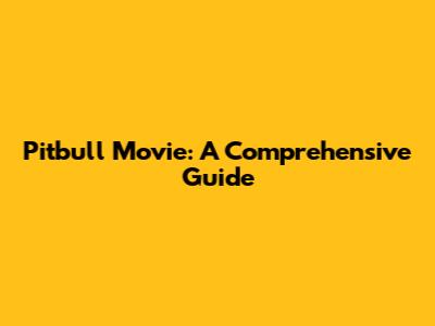 Pitbull Movie: A Comprehensive Guide