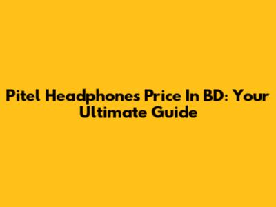 Pitel Headphones Price In BD: Your Ultimate Guide