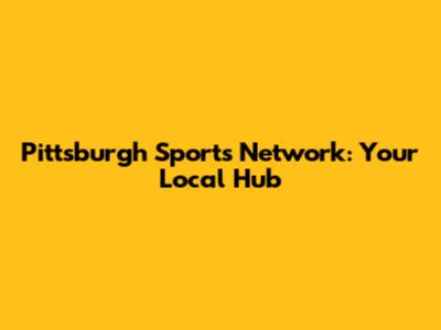 Pittsburgh Sports Network: Your Local Hub
