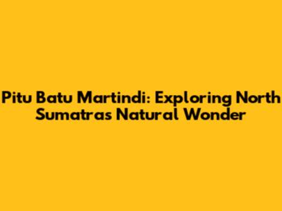 Pitu Batu Martindi: Exploring North Sumatra's Natural Wonder