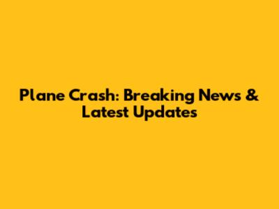 Plane Crash: Breaking News & Latest Updates