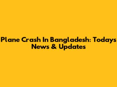 Plane Crash In Bangladesh: Today's News & Updates
