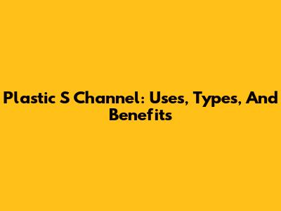 Plastic S Channel: Uses, Types, And Benefits