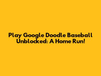 Play Google Doodle Baseball Unblocked: A Home Run!