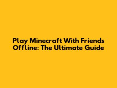 Play Minecraft With Friends Offline: The Ultimate Guide