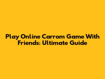 Play Online Carrom Game With Friends: Ultimate Guide