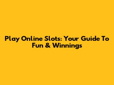 Play Online Slots: Your Guide To Fun & Winnings