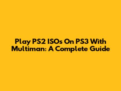 Play PS2 ISOs On PS3 With Multiman: A Complete Guide