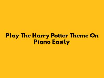 Play The Harry Potter Theme On Piano Easily