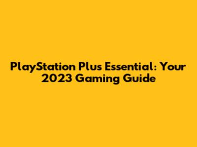 PlayStation Plus Essential: Your 2023 Gaming Guide