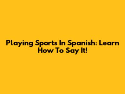 Playing Sports In Spanish: Learn How To Say It!