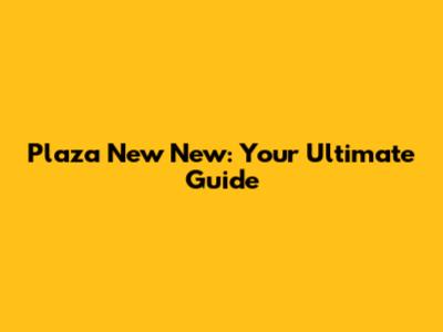 Plaza New New: Your Ultimate Guide