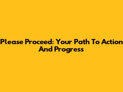 Please Proceed: Your Path To Action And Progress