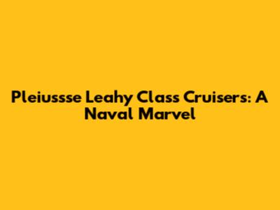 Pleiussse Leahy Class Cruisers: A Naval Marvel