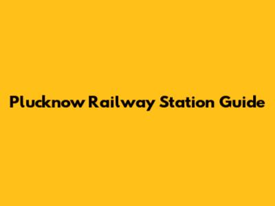 Plucknow Railway Station Guide