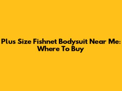 Plus Size Fishnet Bodysuit Near Me: Where To Buy
