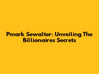 Pmark Sewalter: Unveiling The Billionaire's Secrets