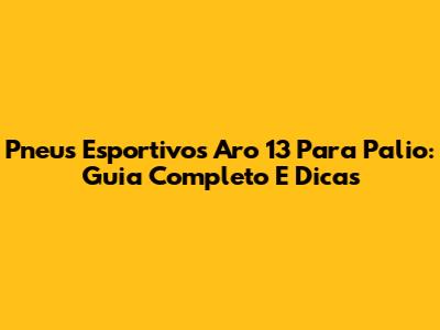 Pneus Esportivos Aro 13 Para Palio: Guia Completo E Dicas