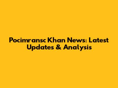 Pocimransc Khan News: Latest Updates & Analysis