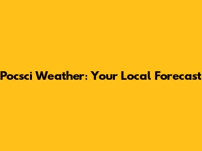 Pocsci Weather: Your Local Forecast