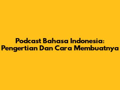Podcast Bahasa Indonesia: Pengertian Dan Cara Membuatnya
