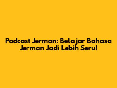 Podcast Jerman: Belajar Bahasa Jerman Jadi Lebih Seru!