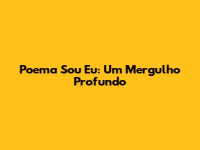 Poema Sou Eu: Um Mergulho Profundo