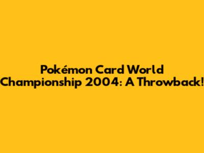 Pokémon Card World Championship 2004: A Throwback!