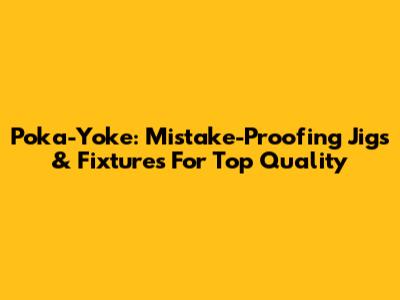 Poka-Yoke: Mistake-Proofing Jigs & Fixtures For Top Quality