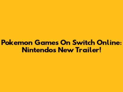 Pokemon Games On Switch Online: Nintendo's New Trailer!