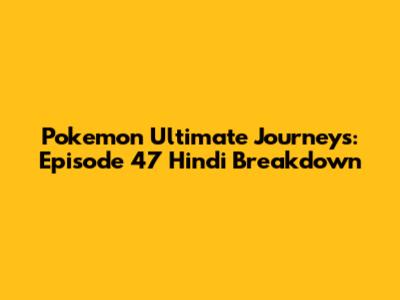 Pokemon Ultimate Journeys: Episode 47 Hindi Breakdown