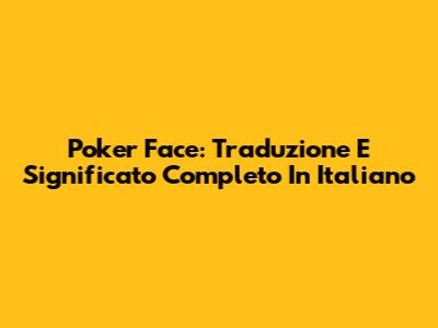 Poker Face: Traduzione E Significato Completo In Italiano