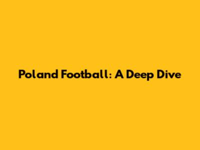Poland Football: A Deep Dive