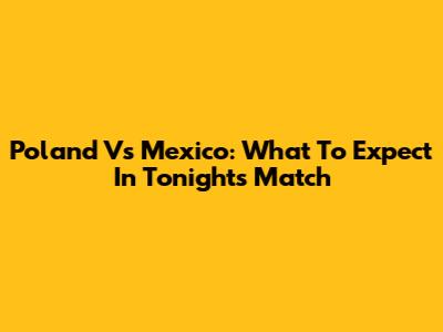 Poland Vs Mexico: What To Expect In Tonight's Match